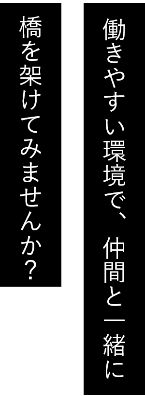 働きやすい環境で、仲間と一緒に 橋を架けてみませんか？